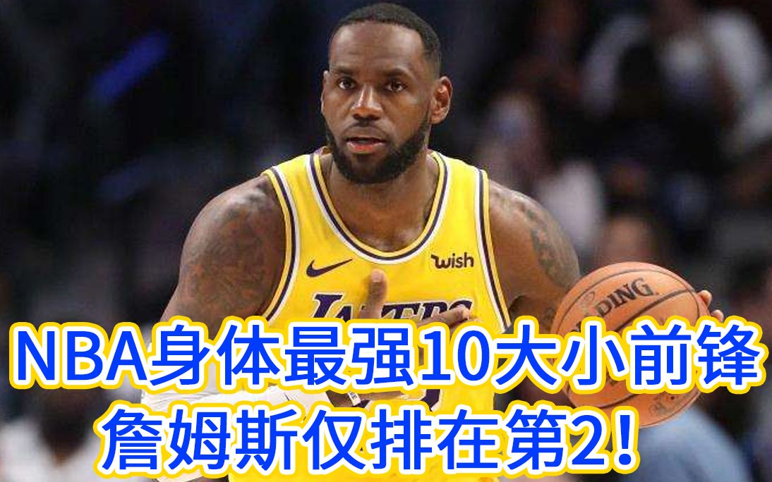 NBA身体最强10大小前锋:詹姆斯仅第2,榜首之人打法飞天遁地,仅次于当时乔丹排名!哔哩哔哩bilibili