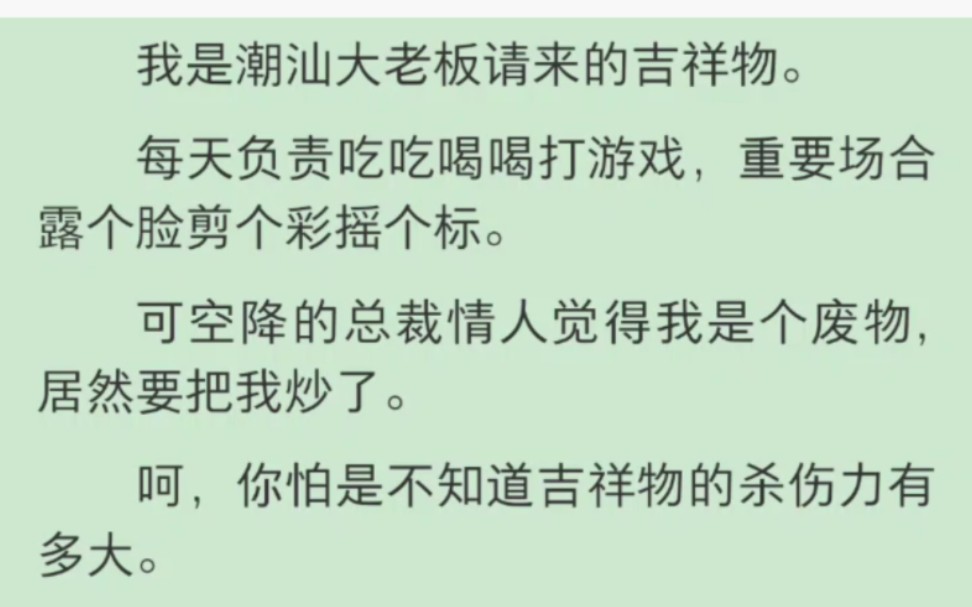 【完结】我是潮汕大老板请来的吉祥物.每天负责吃吃喝喝打游戏,重要场合露个脸剪个彩摇个标.可空降的总裁情人觉得我是个废物,居然要把我炒了....