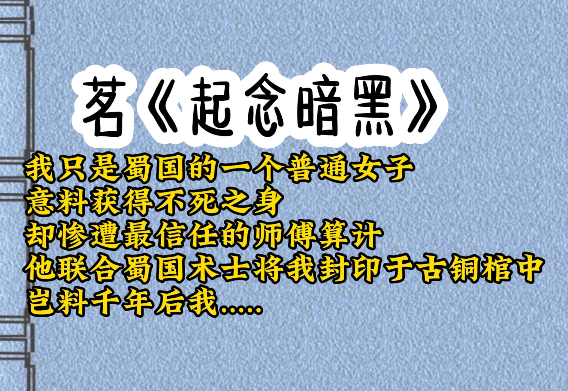 [图]我只是蜀国一名普普通通的老百姓。却因拥有不死之身惨遭师傅及蜀国术士，将我封印于陨铜棺中。千年之后，几个年轻的盗墓贼闯入了我的长眠之地，意外打开...《起念暗黑》