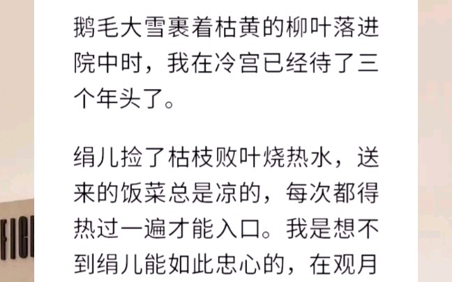 鹅毛大雪裹着枯黄的柳叶落进院中时,我在冷宫已经待了三个年头了.绢儿捡了枯枝败叶烧热水,送来的饭菜总是凉的,每次都得热过一遍才能入口.【宫墙...