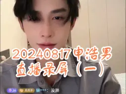 Télécharger la video: 【申浩男】20240817申浩男直播录屏（一）