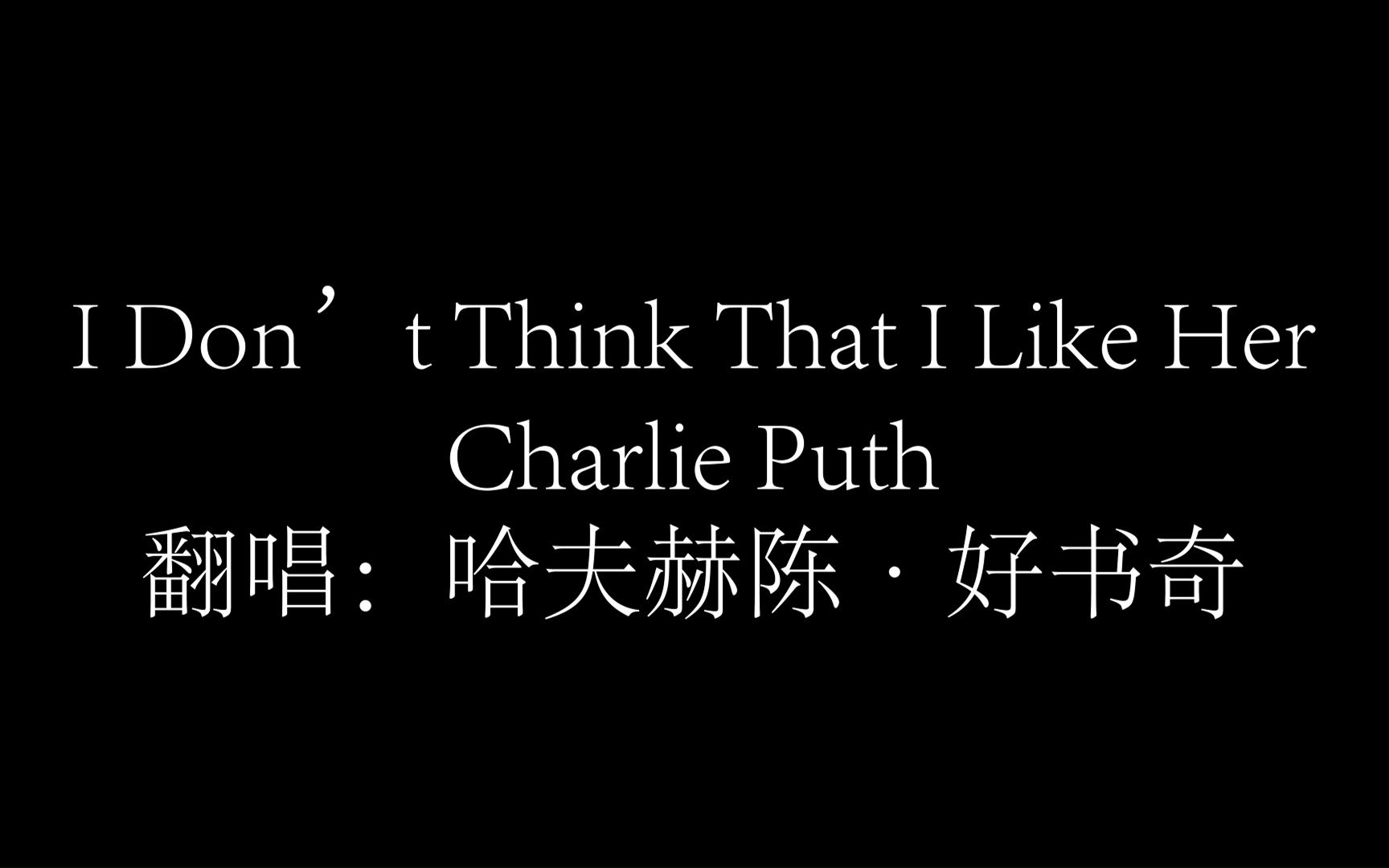 [图]I Don’t Think That I Like Her——Charlie Puth全网首翻