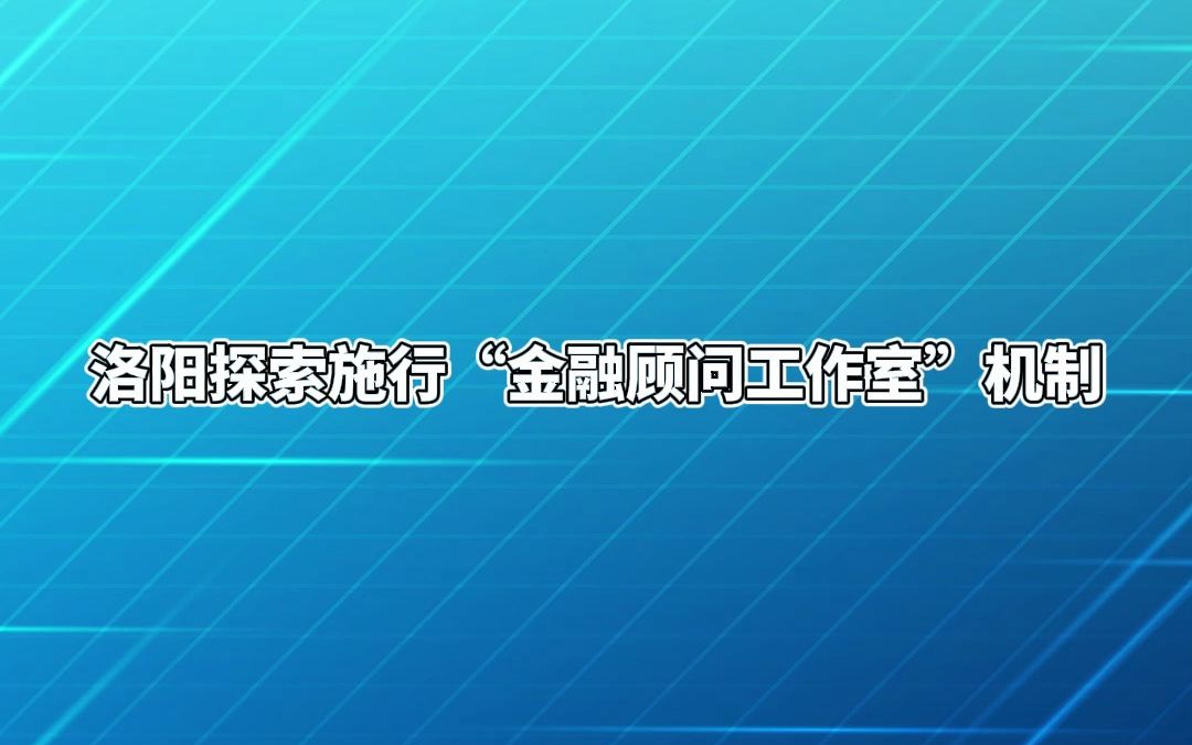 洛阳探索施行“金融顾问工作室”机制哔哩哔哩bilibili