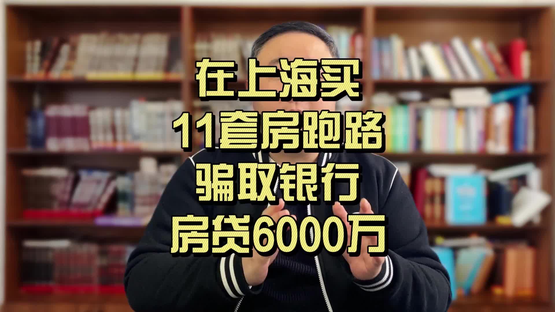 在上海买11套房跑路,骗取银行房贷6000万哔哩哔哩bilibili