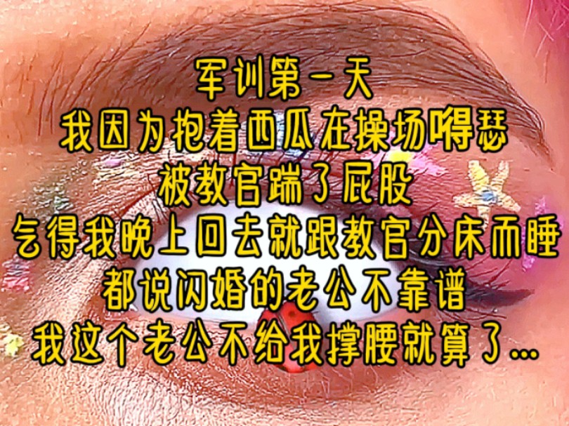 军训第一天,我因为抱着西瓜在操场嘚瑟,被教官踹了屁股,气得我晚上回去就跟教官分床而睡,都说闪婚的老公不靠谱,我这个老公不给我撑腰就算了...《...