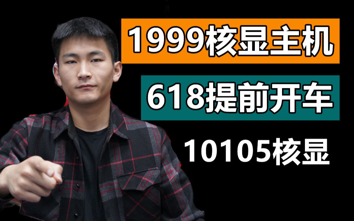 【618提前开车 1999整机】第一弹 10105核显电脑哔哩哔哩bilibili