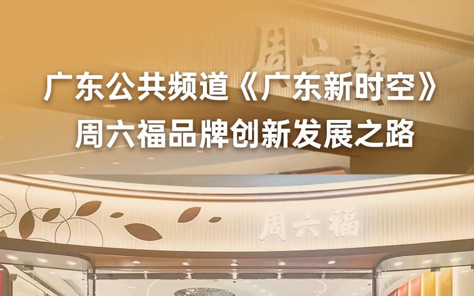 #周六福 获广东公共频道《广东新时空》栏目专题报道! 讲述周六福品牌创新发展之路!哔哩哔哩bilibili