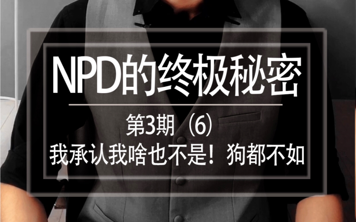 [图]第一季 第3期㈥《NPD的终极秘密6》我承认我啥也不是，狗都不如。但是你更啥也不是，狗都不如！