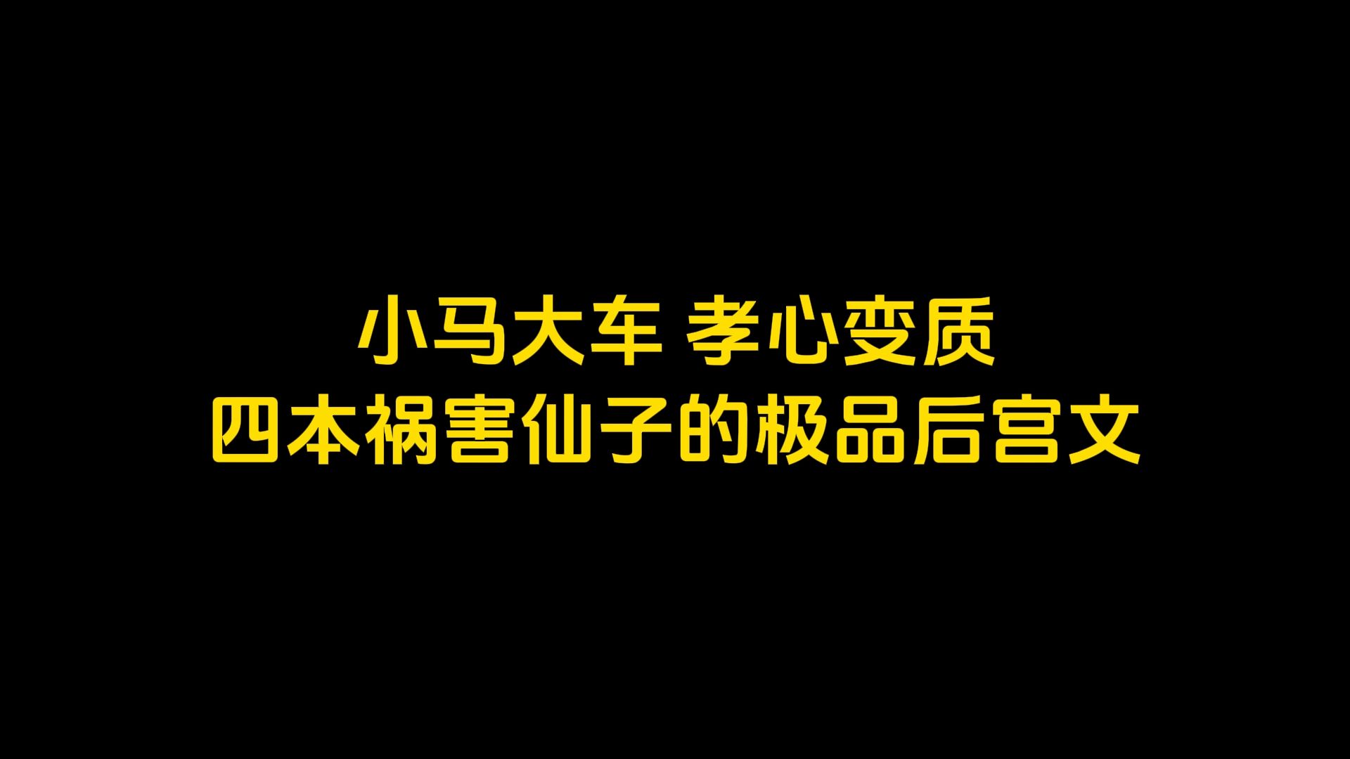 小马大车,孝心变质,四本祸害仙子的极品后宫文哔哩哔哩bilibili