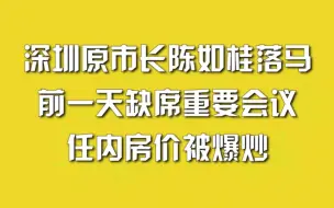 下载视频: 深圳原市长陈如桂落马，前一天缺席重要会议，任内房价被爆炒