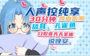 Download Video: 【人声控纯享】三十分钟舔耳、孔雀鱼、人声助眠     精剪、