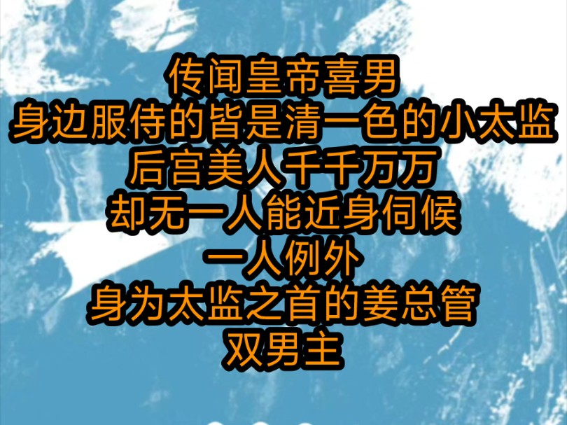 双男主,完结文.传闻皇帝喜男,身边服侍的皆是清一色的小太监,后宫美人千千万万,却无一人能近身伺候,一人例外,身为太监之首的姜总管.皇上与他...