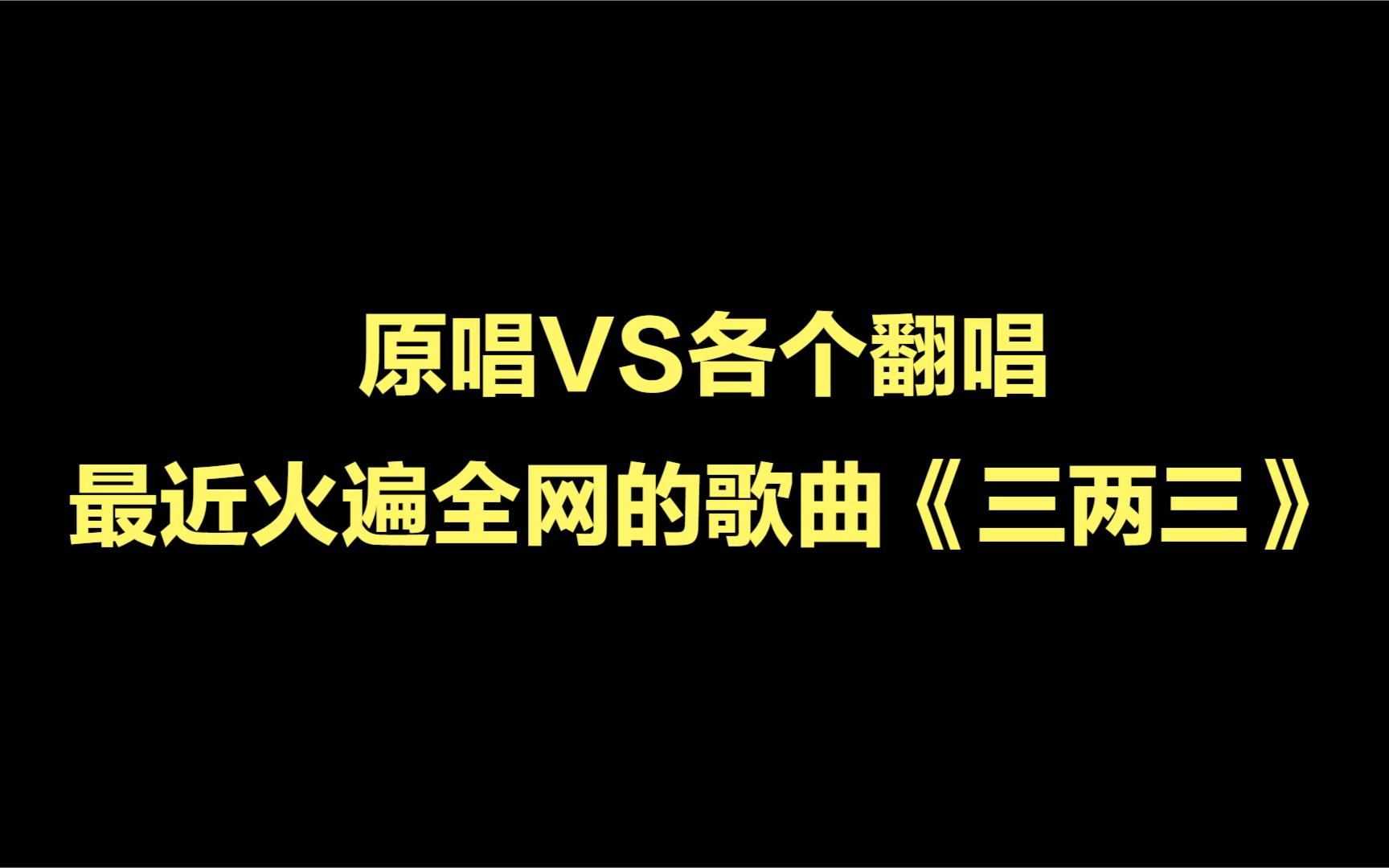 [图]最近火遍全网的歌曲《三两三》，原唱VS各个翻唱，有你喜欢的吗？