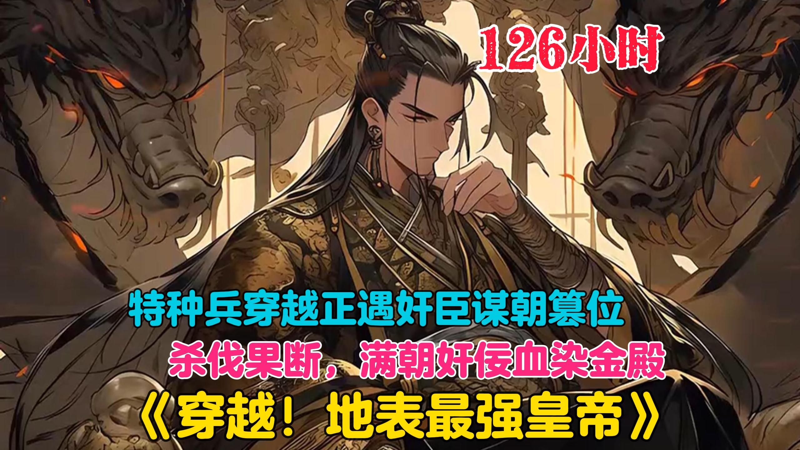 [图]【126小时】更新中《穿越！地表最强皇帝》特种兵穿越成皇帝，却不想奸臣谋朝篡位，皇后欲拔剑自刎！帝王一怒，满朝奸佞血染金殿，乱党心惊胆颤，诸王桂冠不保！