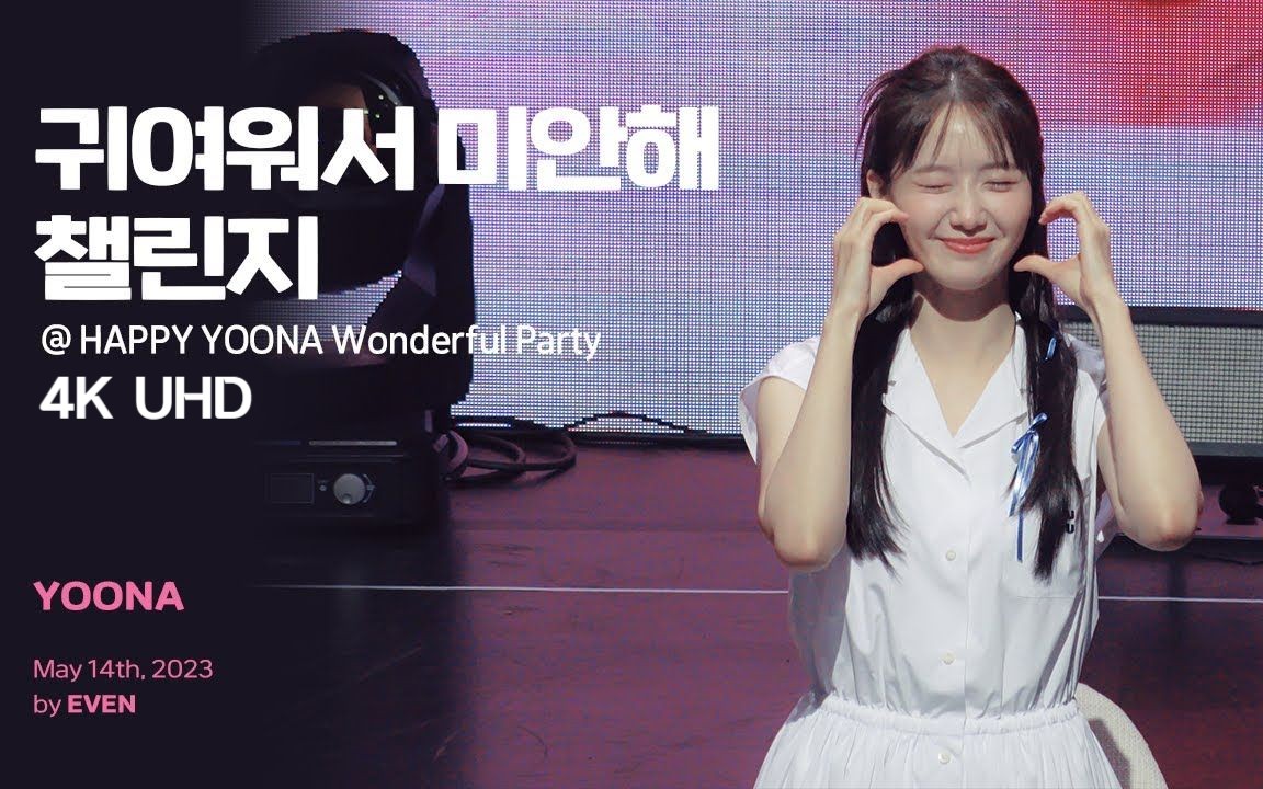 [图][4K] 230514 林允儿 可爱到抱歉 挑战 @ HAPPY YOONA Wonderful Party