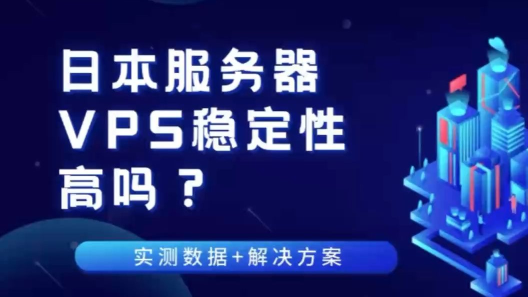 日本服务器VPS稳定性高吗?实测数据+解决方案