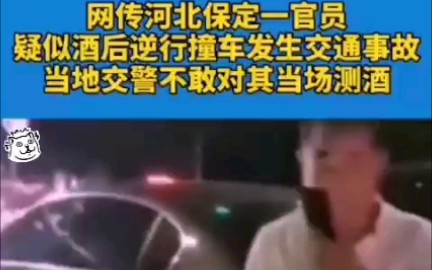 河北一保定官员疑似酒后逆行发生交通事故,当地交警不敢当场测酒精浓度,是否属实?哔哩哔哩bilibili