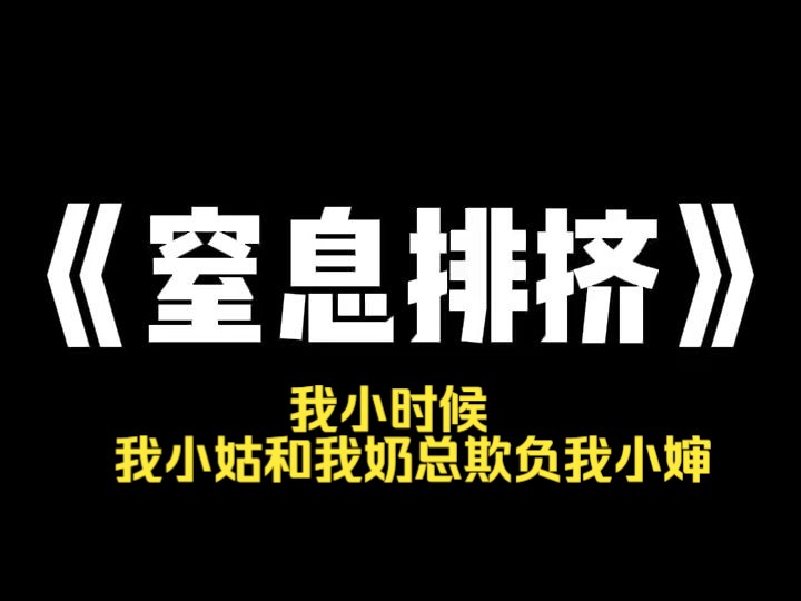 小说推荐~《窒息排挤》我小时候,我小姑和我奶总欺负我小婶,她们把我小婶的衣服扒光,像绑猪似的,把我小婶绑在凳子上.我小姑长得很丑,常年在...