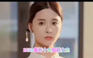 Download Video: 2023年短剧十大女主：谁是你的女神？