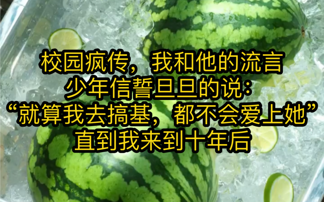 (茗:夏日糖果)校园疯传,我和他的流言少年信誓旦旦的说:“就算我去搞基,都不会爱上她”直到我来到十年后哔哩哔哩bilibili