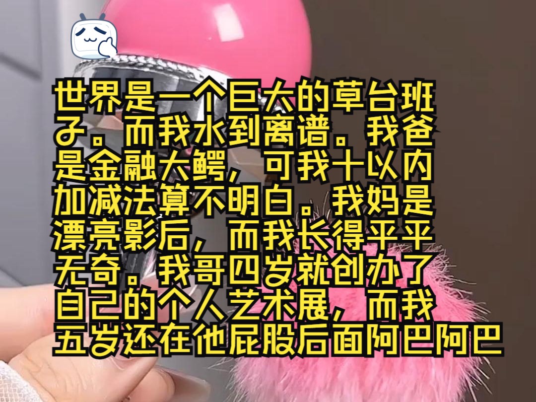 世界是一个巨大的草台班子.而我水到离谱.我爸是金融大鳄,可我十以内加减法算不明白.我妈是漂亮影后,而我长得平平无奇.哔哩哔哩bilibili