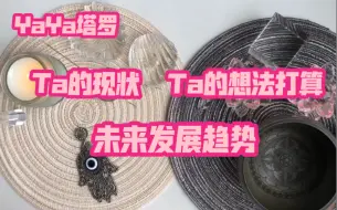 Download Video: 【YaYa塔罗】Ta的现状/Ta对你的想法与计划/未来发展（断联/分手/暧昧/单恋皆可测）