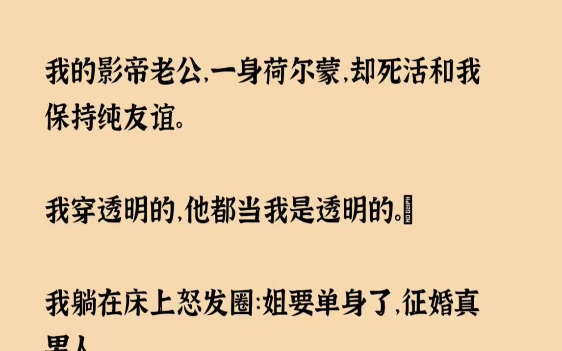 [图]【全文已完结】我的影帝老公，一身荷尔蒙，却死活和我保持纯友谊。我穿透明的，他都当我是...