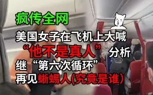 Download Video: 【猫二蛋】全网疯传美国女子在飞机上大喊“他不是人”，此人究竟是谁？继“第六次循环”后再见蜥蜴人或地心人。