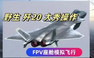 Download Video: 野生歼20大秀操作_FPV座舱模拟飞行