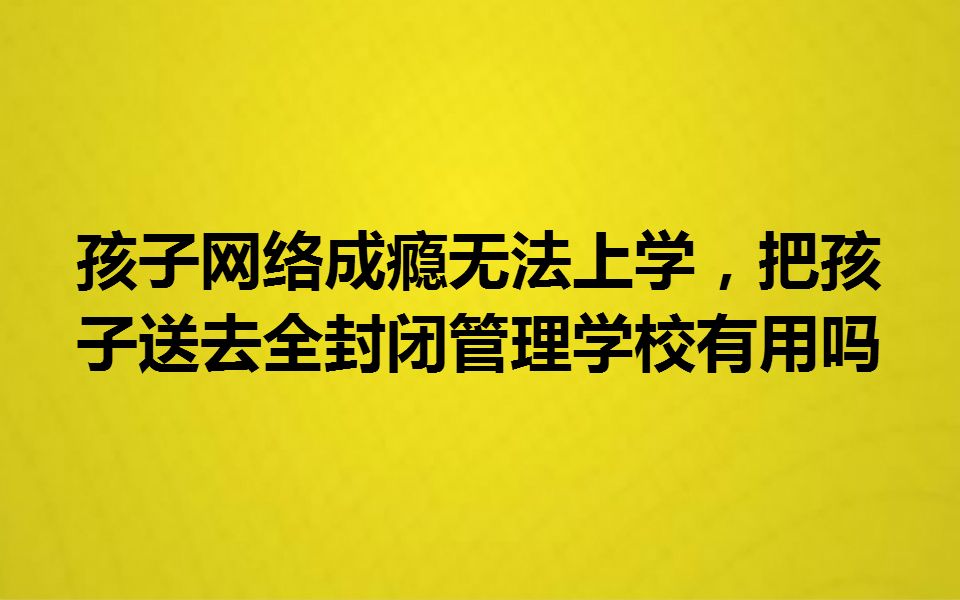 孩子网络成瘾无法上学,把孩子送去全封闭管理学校有用吗?哔哩哔哩bilibili