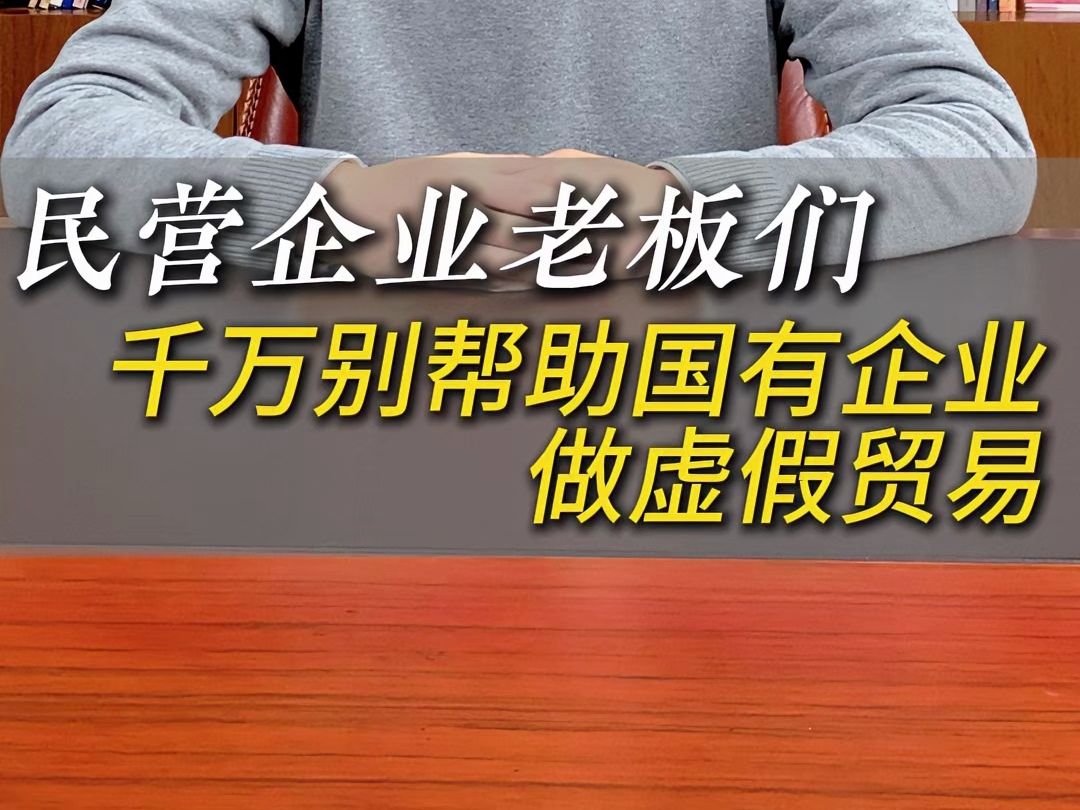 民营企业老板们,千万别帮国有企业做虚假贸易哔哩哔哩bilibili