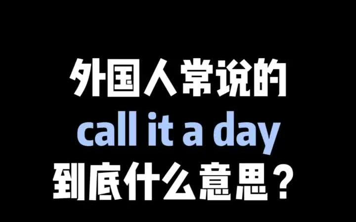 老美常用口语call it a day ,是什么意思?哔哩哔哩bilibili