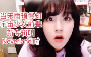 Tải video: 当【宋雨琦】得知宇宙少女前辈新专辑叫Neverland时（小科普：Neverland是我们女娃的粉丝名）