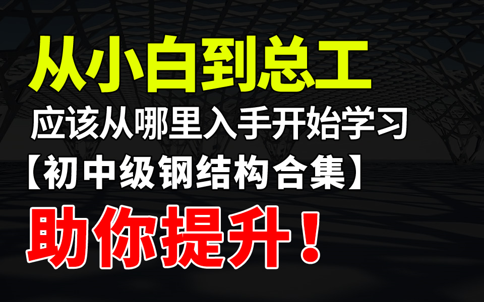 从小白到总工应该从哪里入手开始学习【初中级钢结构合集】助你提升!哔哩哔哩bilibili