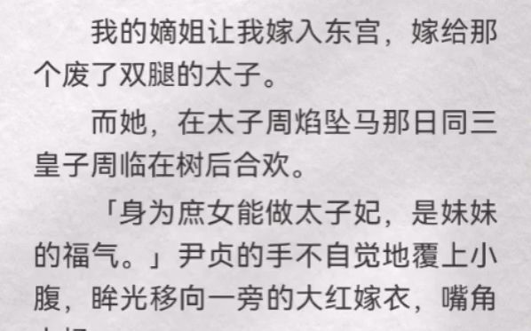 (此间混乱)我的嫡姐让我嫁入东宫,嫁给那个废了双腿的太子.而她,在太子周焰坠马那日同三皇子周临在树后合欢.「身为庶女能做太子妃,是妹妹的福...