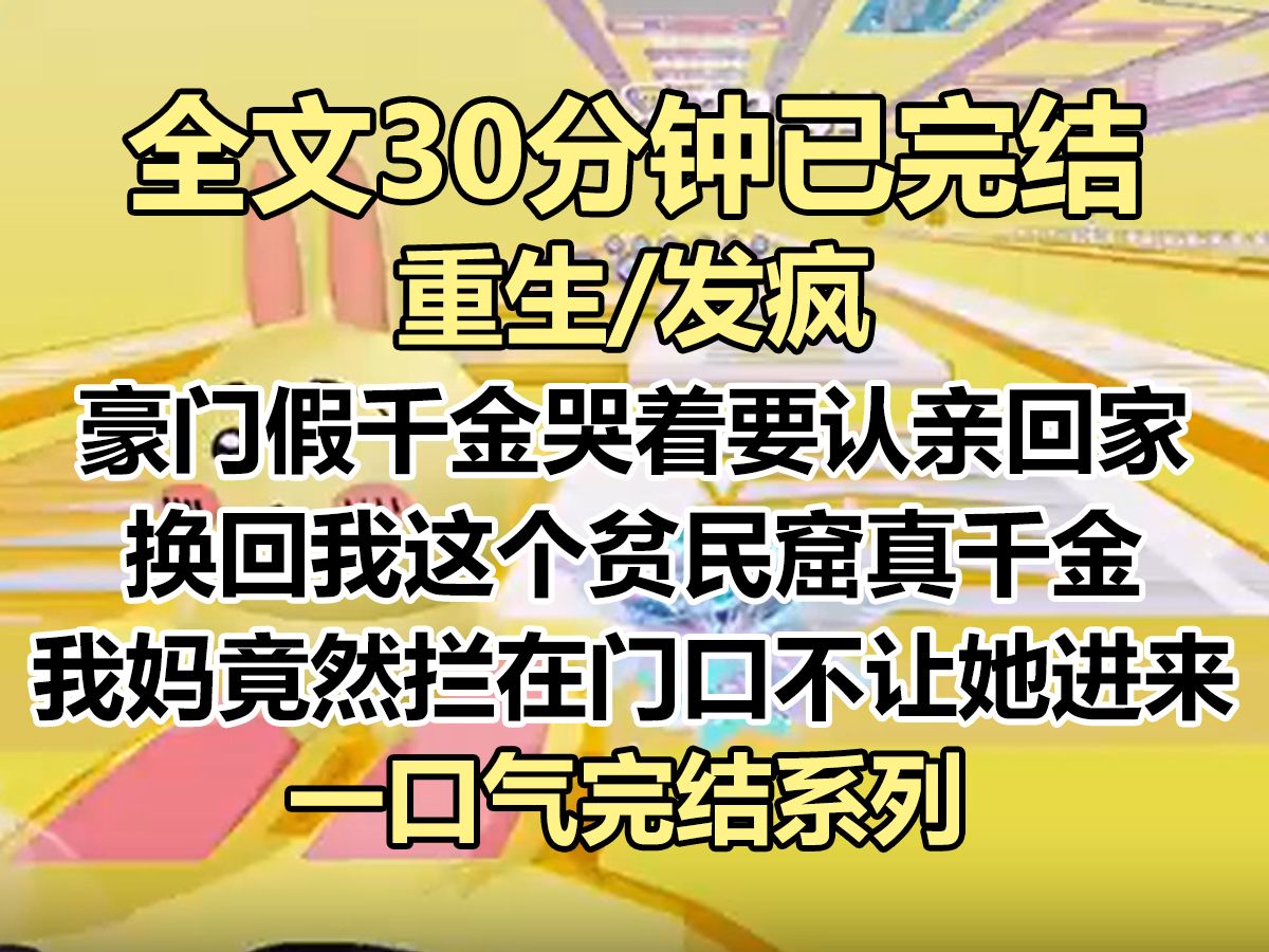 [图]【完结文】豪门假千金哭着要认亲回家，换回我这个贫民窟真千金。 我妈拦在门口不让她进来：「老许，她说她是我们的亲生女儿，你快来呲醒她。」