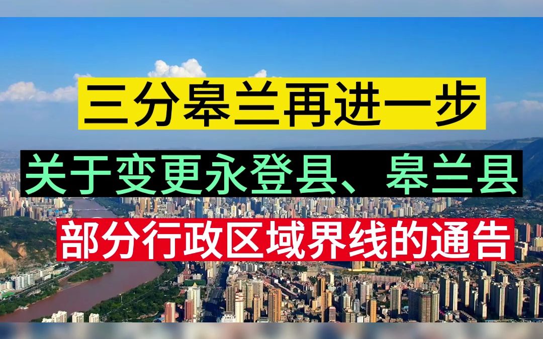 三分皋兰再进一步,永登县、皋兰县部分行政区域界线变更哔哩哔哩bilibili