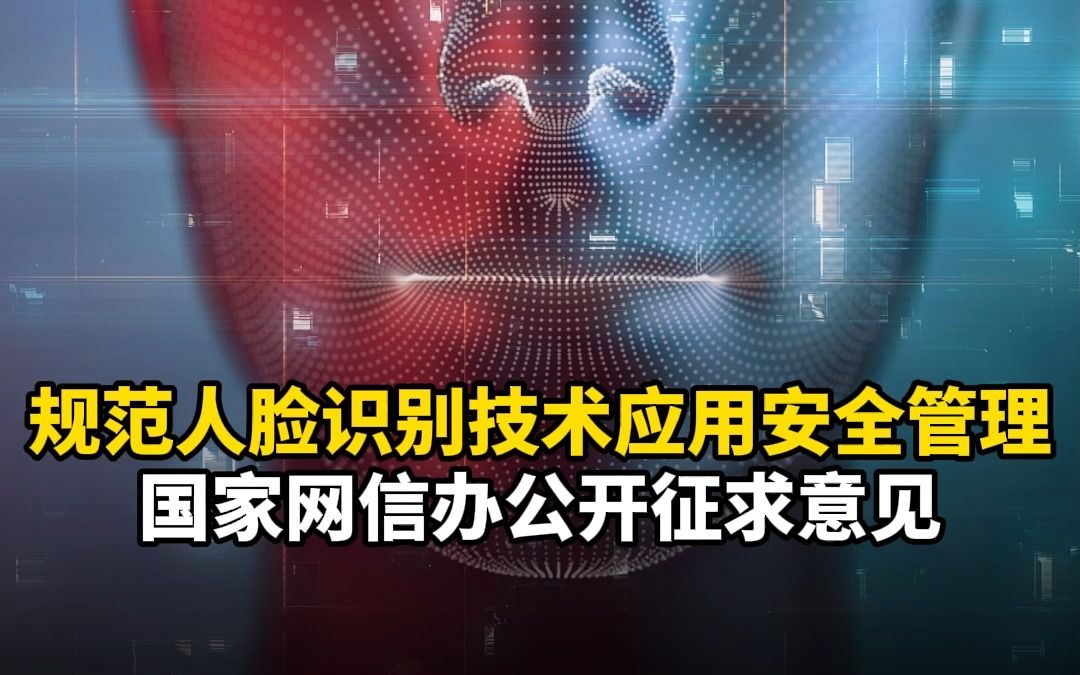 规范人脸识别技术应用安全管理,国家网信办公开征求意见哔哩哔哩bilibili