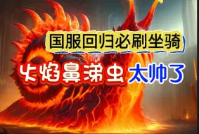 Download Video: 《魔兽世界》国服回归必刷坐骑——掌控炙热火焰的《沸涌蛞蝓》！