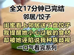 Download Video: 【爽文-已完结】闺蜜看上邻居送了盘饺子，我提醒她小心过敏的食材，却被她诬陷说我种族歧视，后来她和外国人在一起...