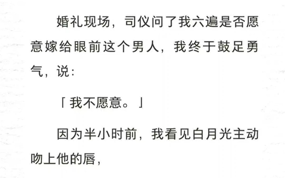 婚礼现场,司仪问了我六遍是否愿意嫁给眼前这个男人,我终于鼓足勇气,说:「我不愿意.」因为半小时前,我看见白月光主动吻上他的唇,我看不到他的...