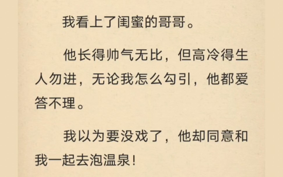 我看上了闺蜜的哥哥.他长得帅气无比,但高冷得生人勿进,无论我怎么勾引,他都爱答不理.我以为要没戏了,他却同意和我一起去泡温泉!( Uc ⑥揽汽...