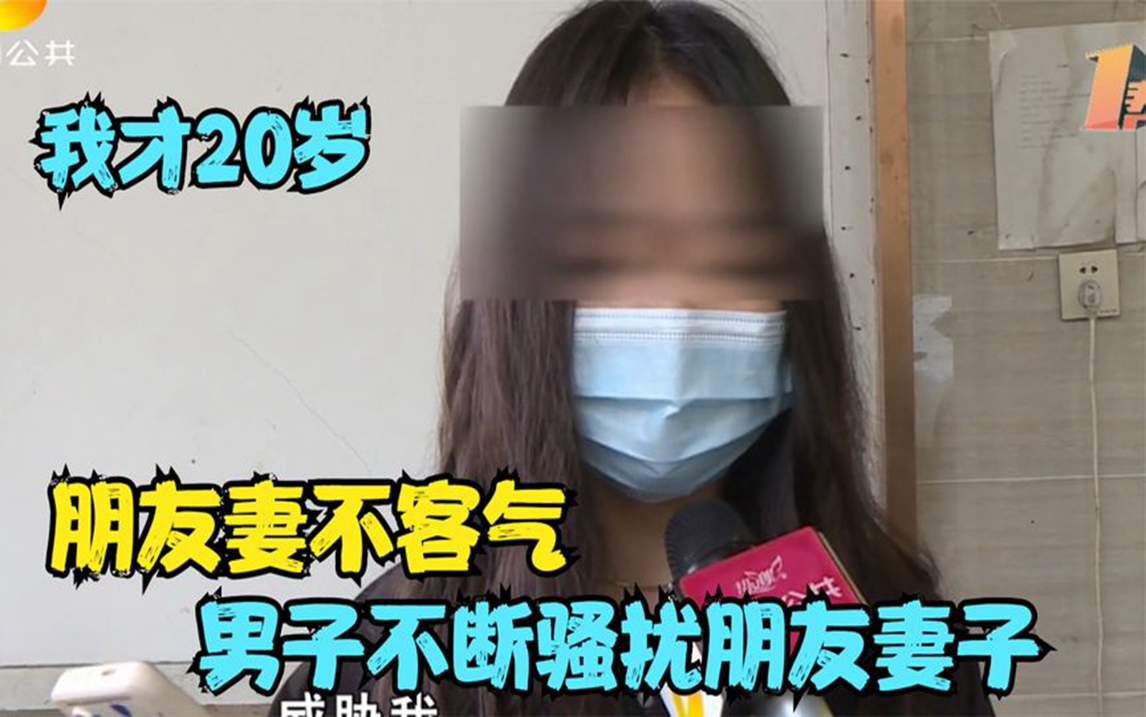 朋友妻不客气,男子不断骚扰朋友妻子,美女:我才20岁哔哩哔哩bilibili