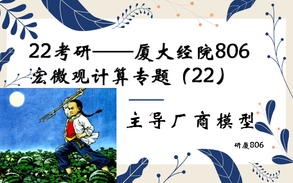 吃瓜学习要一把抓!22经济学考研——厦大经院806宏微观计算专题(22)——主导厂商模型哔哩哔哩bilibili