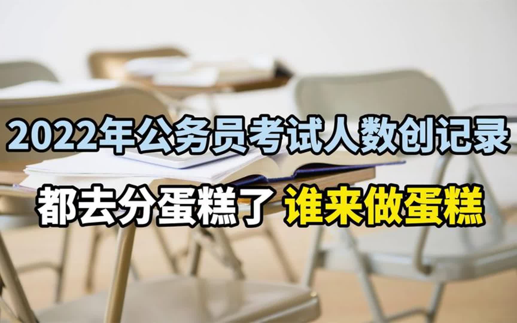 2022年公务员考试人数创记录,都去分蛋糕了,谁来做蛋糕?哔哩哔哩bilibili