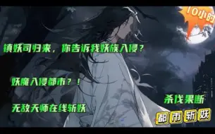 Descargar video: 【镇妖司归来，你告诉我妖族入侵？】带着修为从异世界回归，却发现整个世界笼罩在妖气之下，妖魔横行，没有天地灵气的世界，为何会有的妖气？那只好一人一间斩尽妖魔