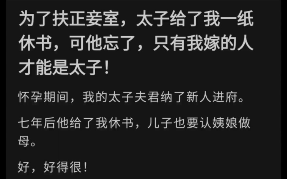 [图]为了扶正妾室，太子给了我一纸休书，可他忘了，只有我嫁的人才能是太子，怀孕期间，我的太子夫君纳了新人进府。七年后他给了我休书，儿子也要认姨娘做母。好，好得很！