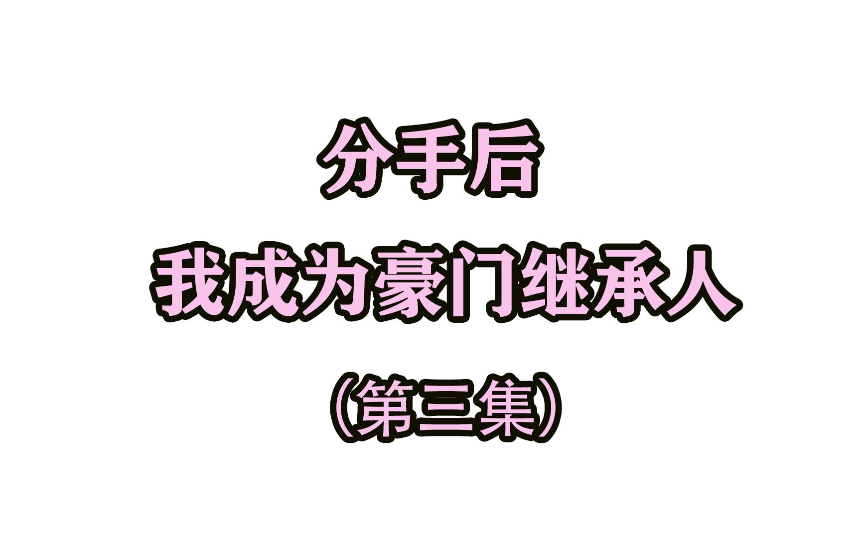 [图]分手后，我成为豪门继承人《第三集》