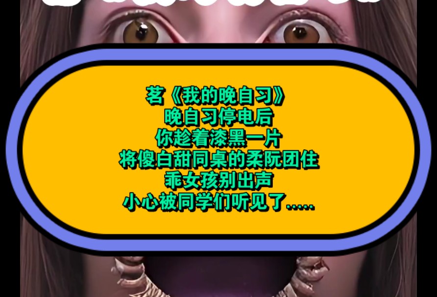 我的晚自习!晚自习停电后,你趁着漆黑一片将傻白甜同桌的柔阮团住:乖女孩别出声,小心被同学们听见了.....哔哩哔哩bilibili