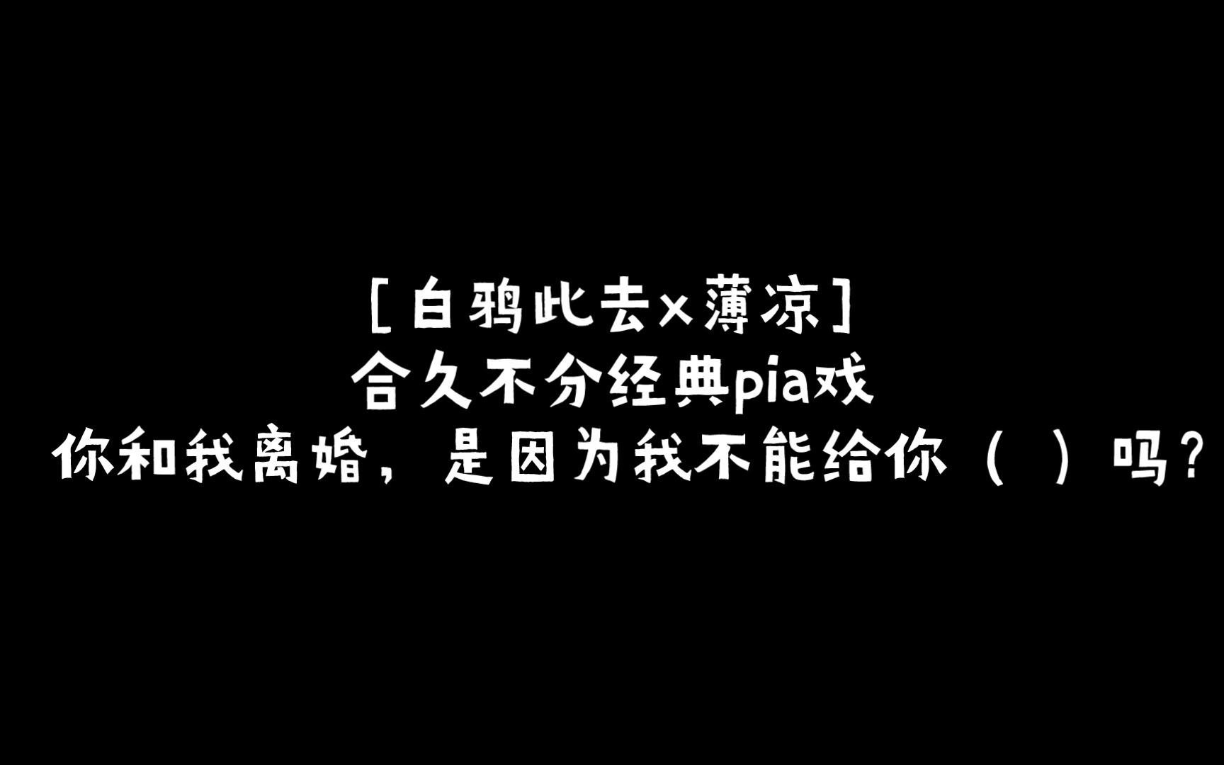 [图]［白鸦此去x薄凉］合久不分经典pia戏 - 你和我离婚，是因为我不能给你（ ）吗？